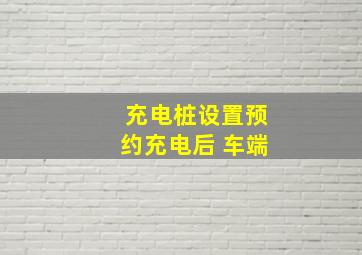 充电桩设置预约充电后 车端